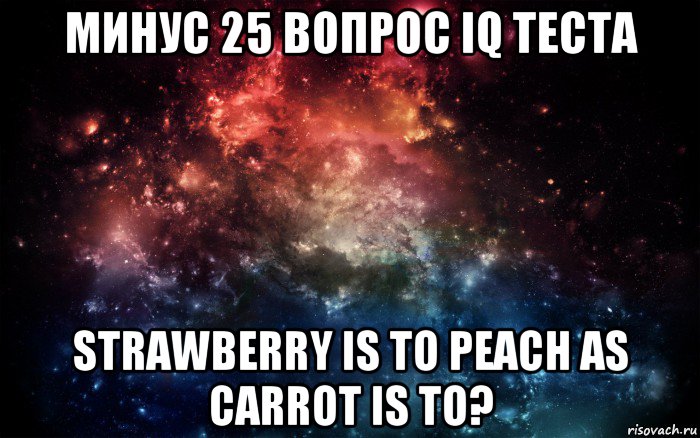 минус 25 вопрос iq теста strawberry is to peach as carrot is to?, Мем Просто космос