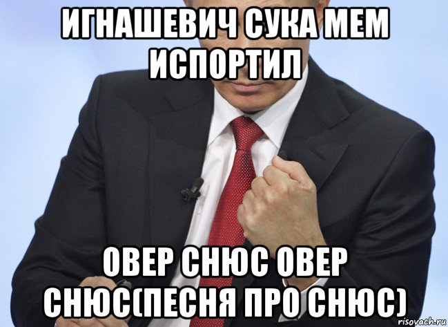 игнашевич сука мем испортил овер снюс овер снюс(песня про снюс), Мем Путин показывает кулак