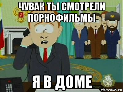 чувак ты смотрели порнофильмы я в доме