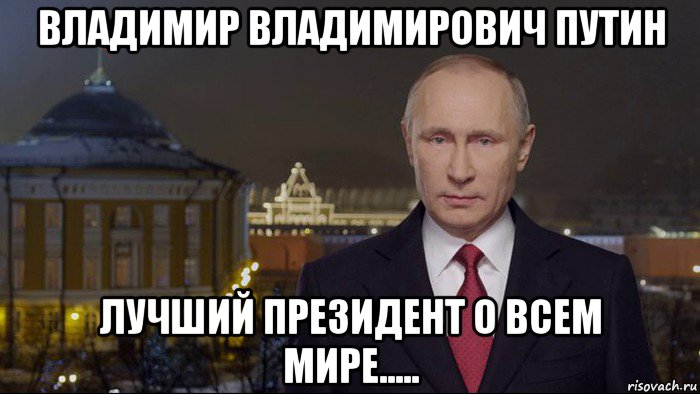владимир владимирович путин лучший президент о всем мире.....