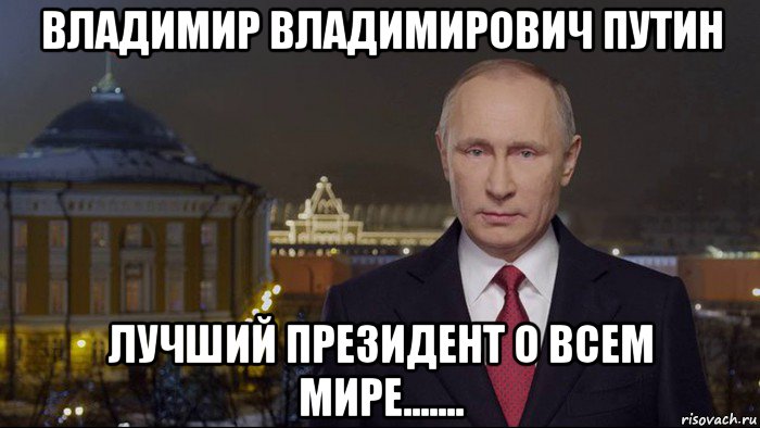 владимир владимирович путин лучший президент о всем мире.......