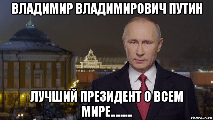 владимир владимирович путин лучший президент о всем мире.........