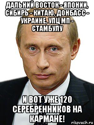 дальний восток - японии, сибирь - китаю, донбасс - украине, упц мп - стамбулу и вот уже 120 серебренников на кармане!