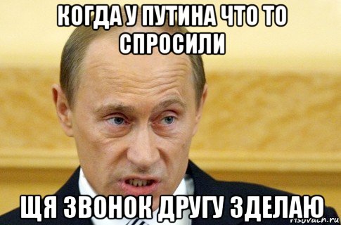 когда у путина что то спросили щя звонок другу зделаю, Мем путин