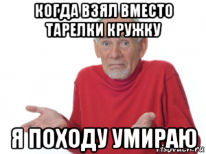 когда взял вместо тарелки кружку я походу умираю