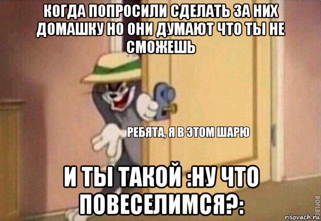 когда попросили сделать за них домашку но они думают что ты не сможешь и ты такой :ну что повеселимся?:, Мем    Ребята я в этом шарю