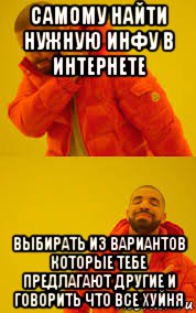 самому найти нужную инфу в интернете выбирать из вариантов которые тебе предлагают другие и говорить что все хуйня