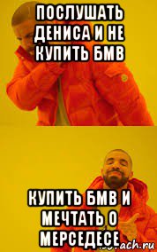 послушать дениса и не купить бмв купить бмв и мечтать о мерседесе