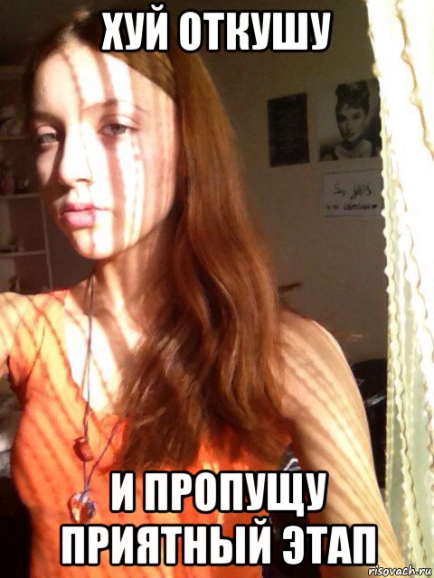 хуй откушу и пропущу приятный этап