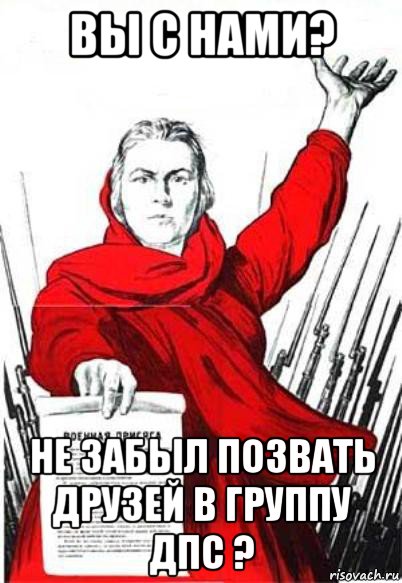 вы с нами? не забыл позвать друзей в группу дпс ?