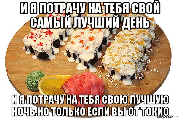 и я потрачу на тебя свой самый лучший день и я потрачу на тебя свою лучшую ночь.но только если вы от токио