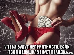  у тебя будут неприятности, если твоя девушка узнает правду.