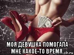  моя девушка помогала мне какое-то время.