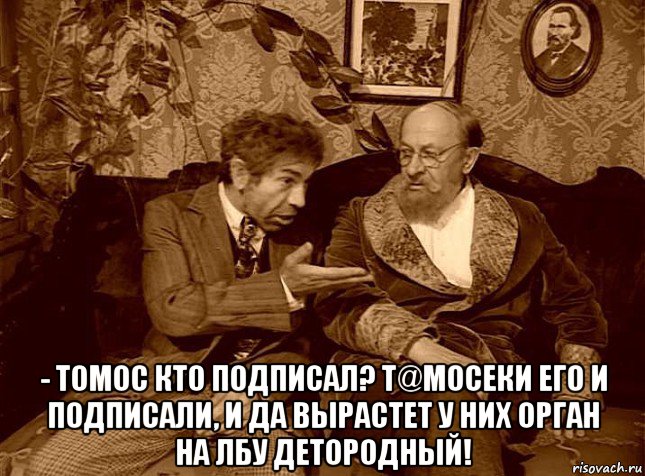  - томос кто подписал? т@мосеки его и подписали, и да вырастет у них орган на лбу детородный!