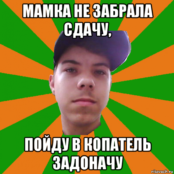 мамка не забрала сдачу, пойду в копатель задоначу