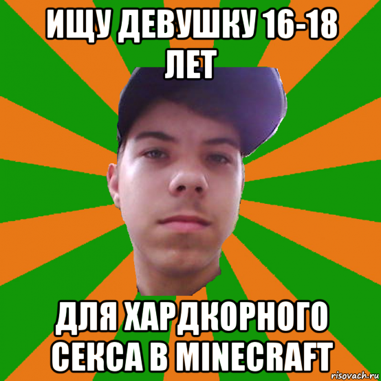 ищу девушку 16-18 лет для хардкорного секса в minecraft