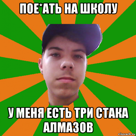 пое*ать на школу у меня есть три стака алмазов