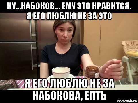 ну...набоков... ему это нравится. я его люблю не за это я его люблю не за набокова, епть