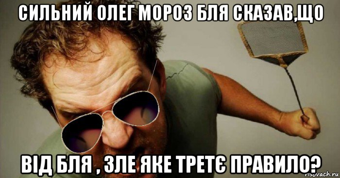 сильний олег мороз бля сказав,що від бля , зле яке третє правило?