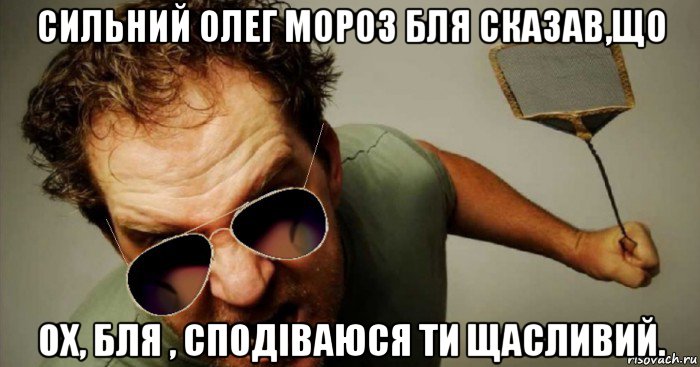 сильний олег мороз бля сказав,що ох, бля , сподіваюся ти щасливий.