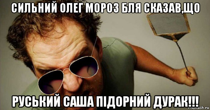 сильний олег мороз бля сказав,що руський саша підорний дурак!!!