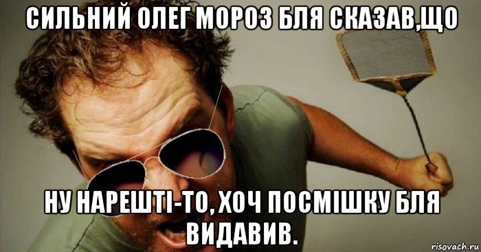 сильний олег мороз бля сказав,що ну нарешті-то, хоч посмішку бля видавив.