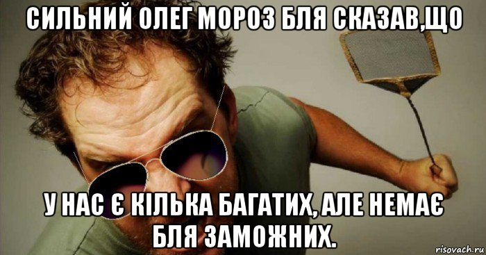 сильний олег мороз бля сказав,що у нас є кілька багатих, але немає бля заможних.