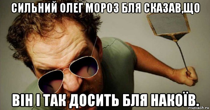 сильний олег мороз бля сказав,що він і так досить бля накоїв.
