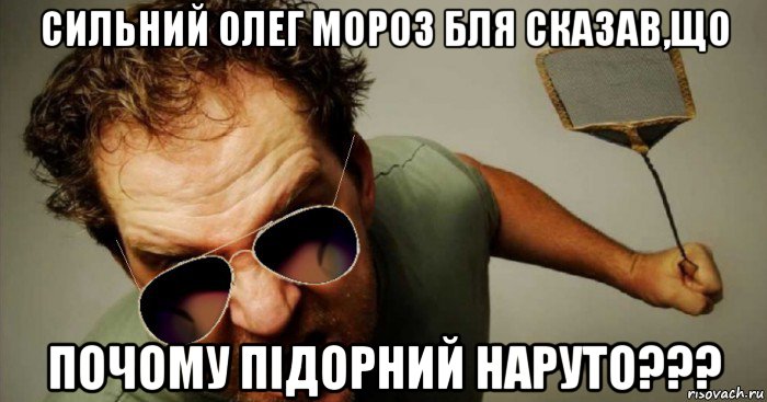 сильний олег мороз бля сказав,що почому підорний наруто???