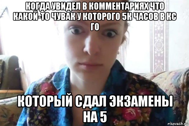 когда увидел в комментариях что какой-то чувак у которого 5к часов в кс го который сдал экзамены на 5, Мем    Скайп файлообменник