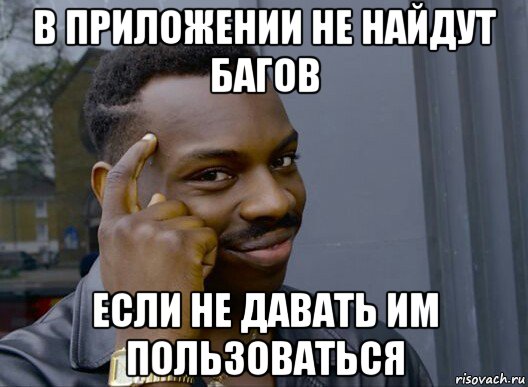 в приложении не найдут багов если не давать им пользоваться, Мем Смекалочка