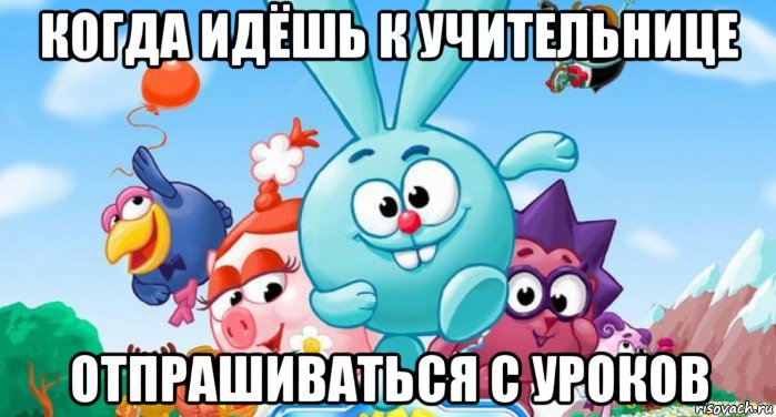 когда идёшь к учительнице отпрашиваться с уроков
