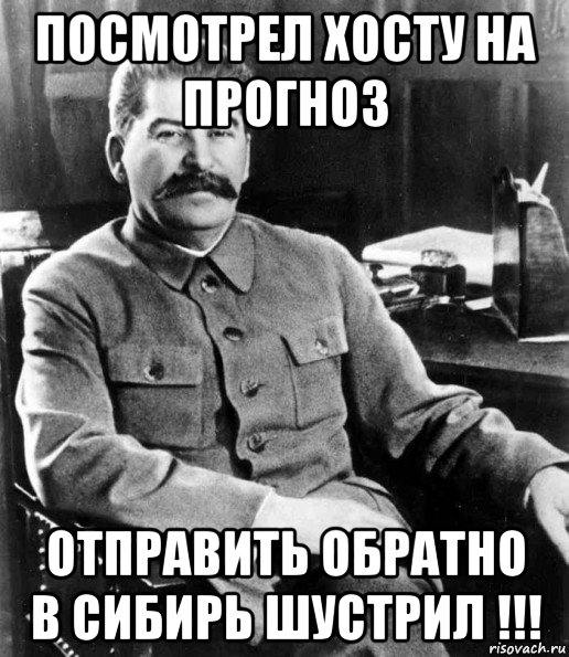 посмотрел хосту на прогноз отправить обратно в сибирь шустрил !!!, Мем  иосиф сталин