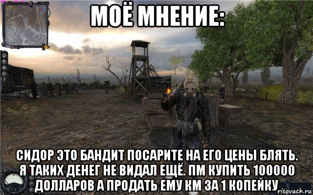 моё мнение: сидор это бандит посарите на его цены блять. я таких денег не видал ещё. пм купить 100000 долларов а продать ему км за 1 копейку, Мем Сталкер