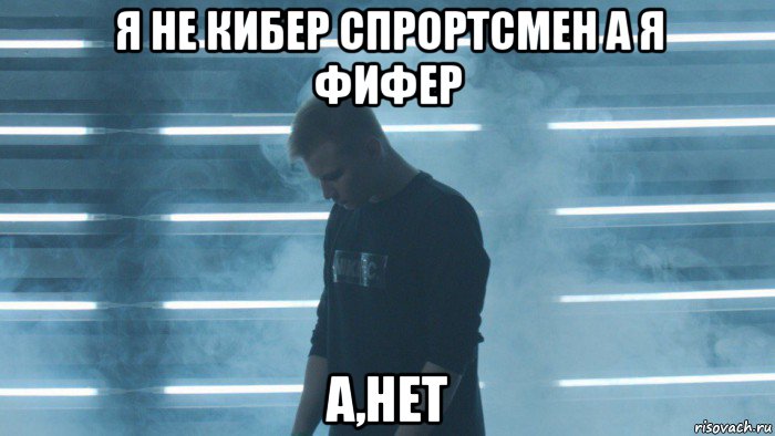 я не кибер спрортсмен а я фифер а,нет