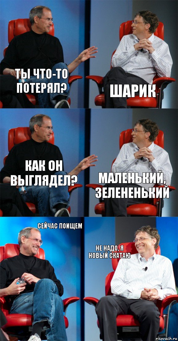 Ты что-то потерял? Шарик Как он выглядел? Маленький, зелененький Сейчас поищем Не надо, я новый скатаю