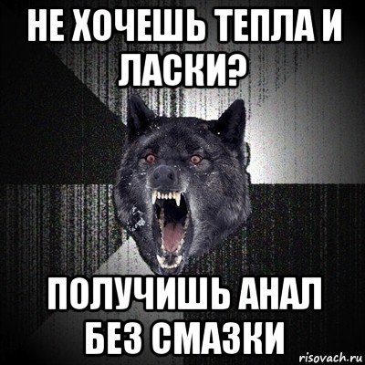 не хочешь тепла и ласки? получишь анал без смазки, Мем Сумасшедший волк