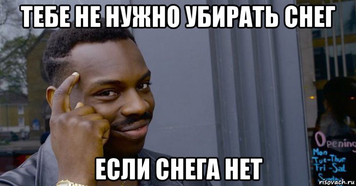 тебе не нужно убирать снег если снега нет