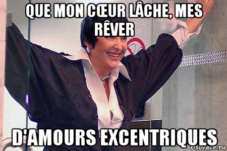 que mon cŒur lâche, mes rêver d'amours excentriques