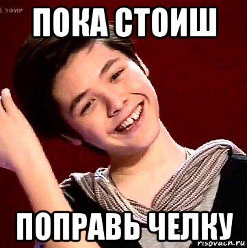 пока стоиш поправь челку