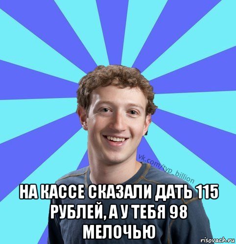  на кассе сказали дать 115 рублей, а у тебя 98 мелочью