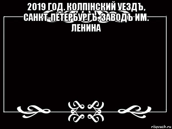 2019 год. колпiнский уездъ, санкт-петербургъ. заводъ им. ленина , Мем Титры немое кино