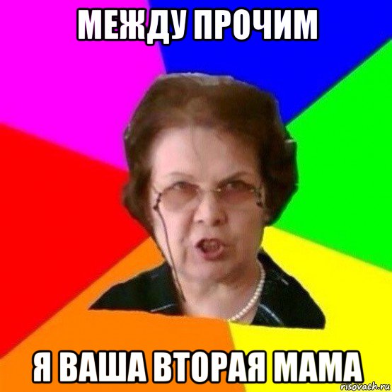 между прочим я ваша вторая мама