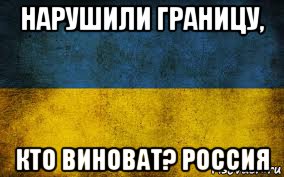 нарушили границу, кто виноват? россия, Мем Украина