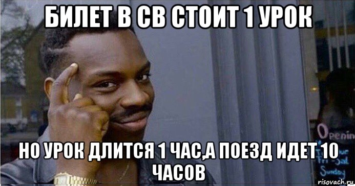 билет в св стоит 1 урок но урок длится 1 час,а поезд идет 10 часов, Мем Умный Негр