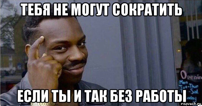 тебя не могут сократить если ты и так без работы, Мем Умный Негр