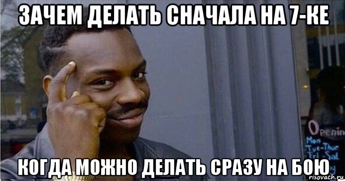 зачем делать сначала на 7-ке когда можно делать сразу на бою, Мем Умный Негр