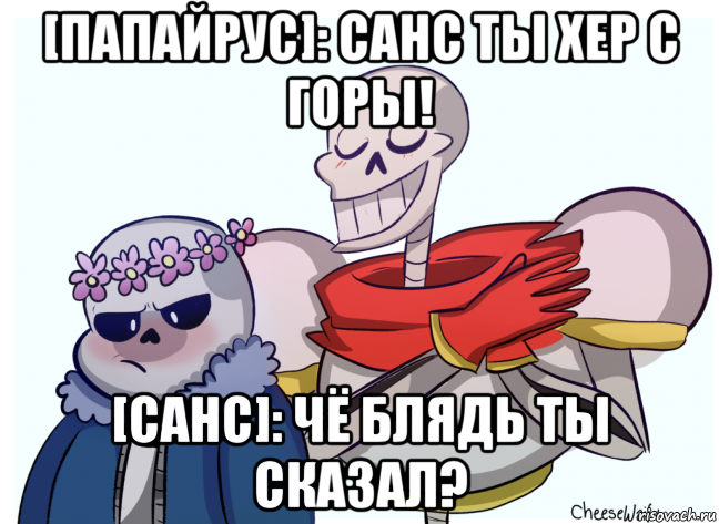 [папайрус]: санс ты хер с горы! [санс]: чё блядь ты сказал?, Мем UNDERTALE