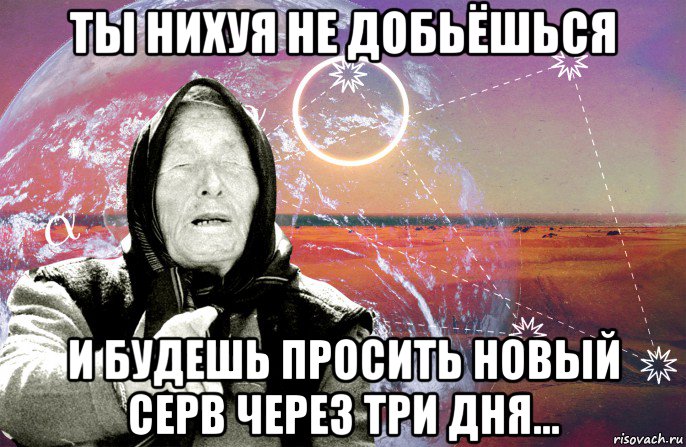 ты нихуя не добьёшься и будешь просить новый серв через три дня..., Мем Ванга