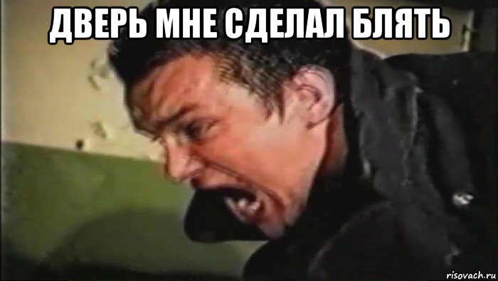 дверь мне сделал блять 